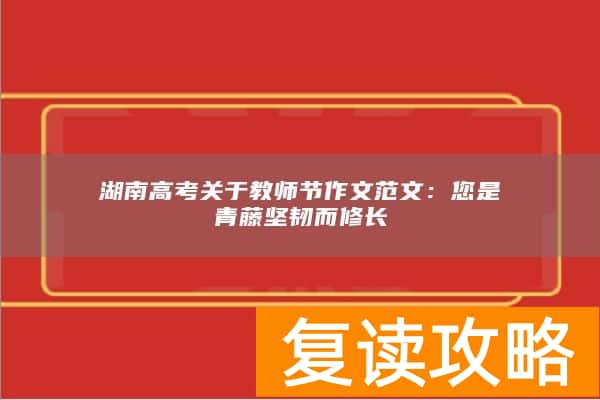 湖南高考关于教师节作文范文：您是青藤坚韧而修长