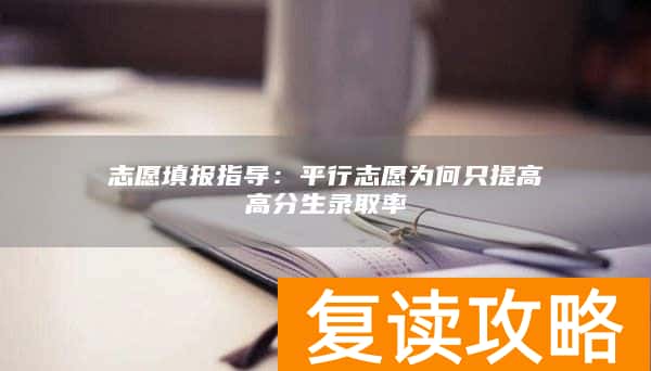 志愿填报指导：平行志愿为何只提高高分生录取率