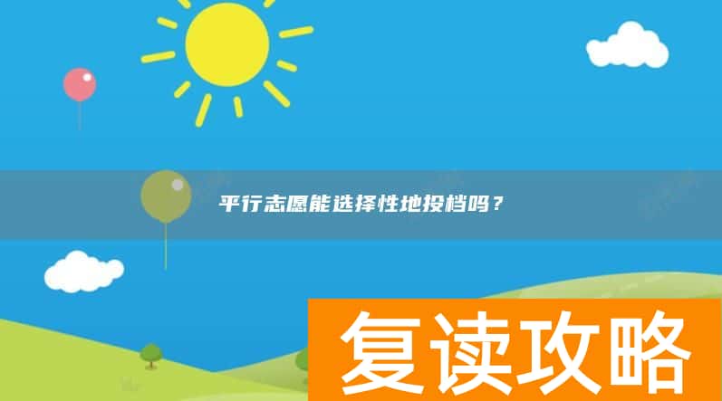 平行志愿能选择性地投档吗？